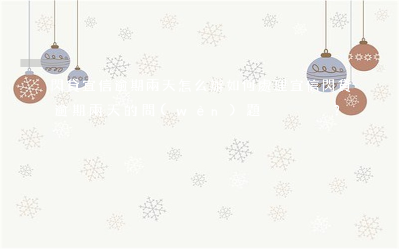 閃貸宜信逾期兩天怎么辦，如何處理宜信閃貸逾期兩天的問(wèn)題？